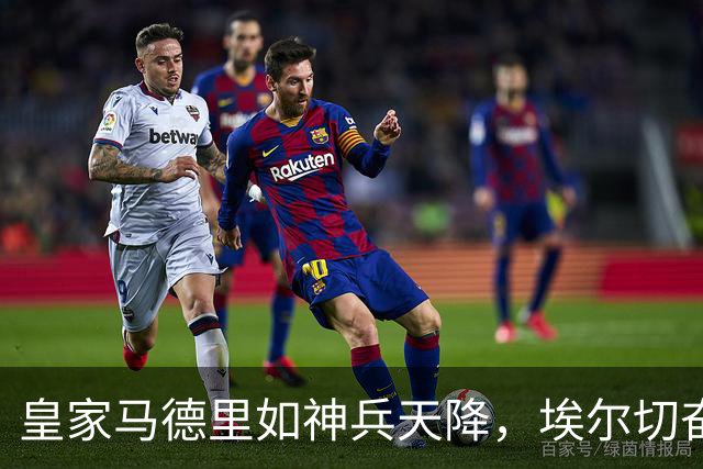 皇家马德里如神兵天降，埃尔切奋战却难敌强敌